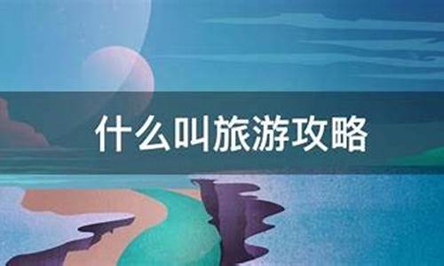 什么叫旅游攻略大全_什么叫旅游攻略大全呢